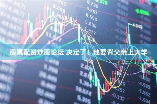 股票配资炒股论坛 决定了！他要背父亲上大学