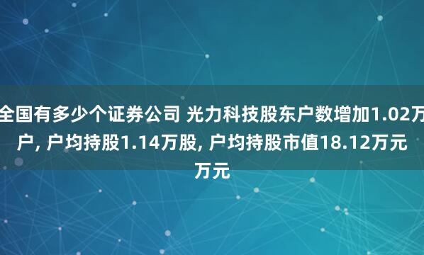 全国有多少个证券公司 光力科技股东户数增加1.02万户, 户均持股1.14万股, 户均持股市值18.12万元