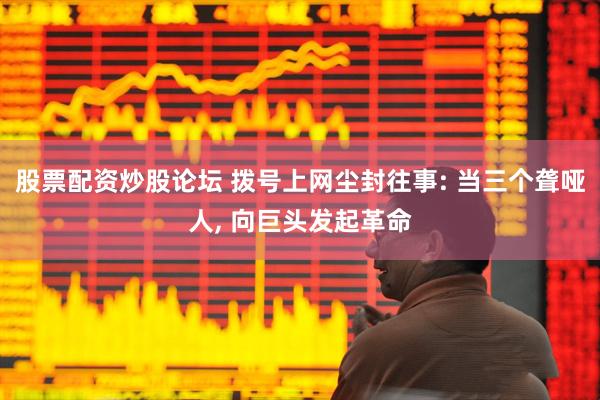 股票配资炒股论坛 拨号上网尘封往事: 当三个聋哑人, 向巨头发起革命