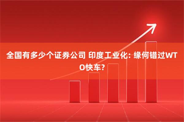 全国有多少个证券公司 印度工业化: 缘何错过WTO快车?
