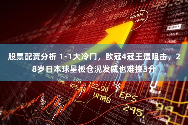 股票配资分析 1-1大冷门，欧冠4冠王遭阻击，28岁日本球星板仓滉发威也难换3分