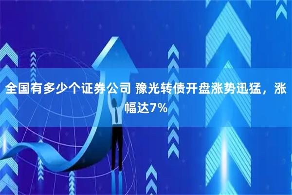 全国有多少个证券公司 豫光转债开盘涨势迅猛，涨幅达7%