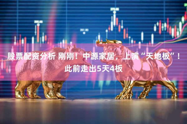 股票配资分析 刚刚！中源家居，上演“天地板”！此前走出5天4板