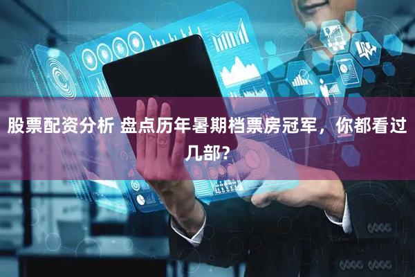 股票配资分析 盘点历年暑期档票房冠军，你都看过几部？