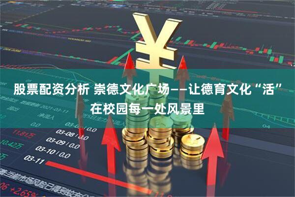 股票配资分析 崇德文化广场——让德育文化“活”在校园每一处风景里