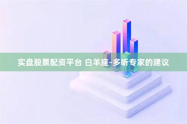 实盘股票配资平台 白羊座-多听专家的建议