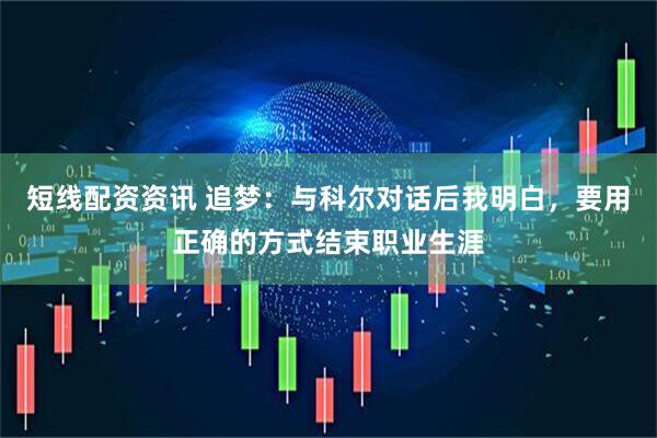 短线配资资讯 追梦：与科尔对话后我明白，要用正确的方式结束职业生涯