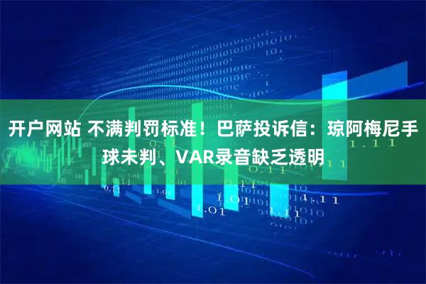 开户网站 不满判罚标准！巴萨投诉信：琼阿梅尼手球未判、VAR录音缺乏透明