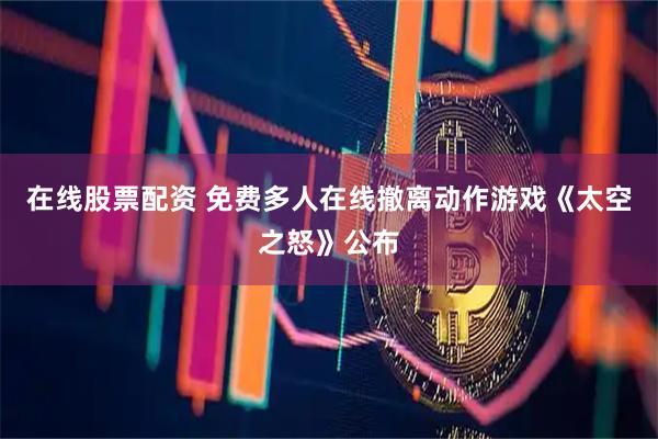 在线股票配资 免费多人在线撤离动作游戏《太空之怒》公布