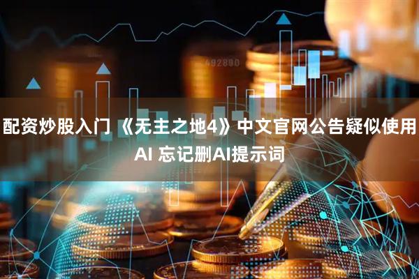 配资炒股入门 《无主之地4》中文官网公告疑似使用AI 忘记删AI提示词