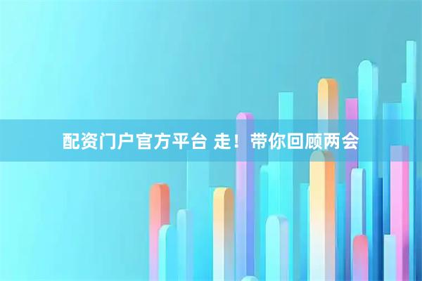 配资门户官方平台 走！带你回顾两会