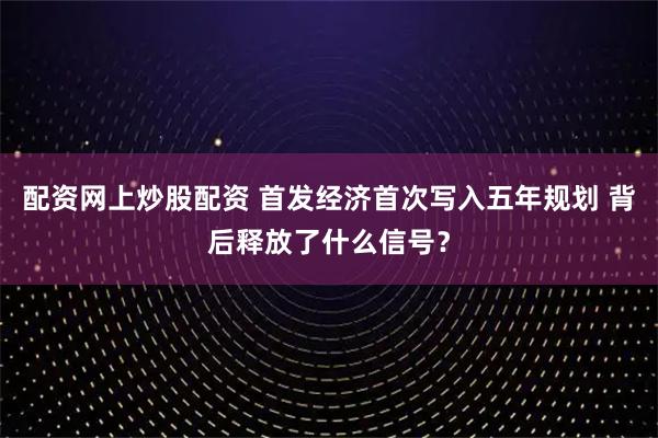 配资网上炒股配资 首发经济首次写入五年规划 背后释放了什么信号?