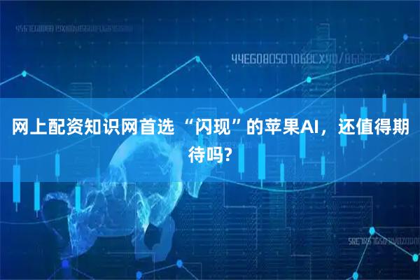 网上配资知识网首选 “闪现”的苹果AI，还值得期待吗?