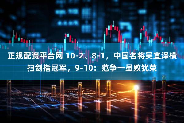 正规配资平台网 10-2、8-1，中国名将吴宜泽横扫剑指冠军，9-10：范争一虽败犹荣