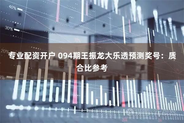 专业配资开户 094期王振龙大乐透预测奖号：质合比参考