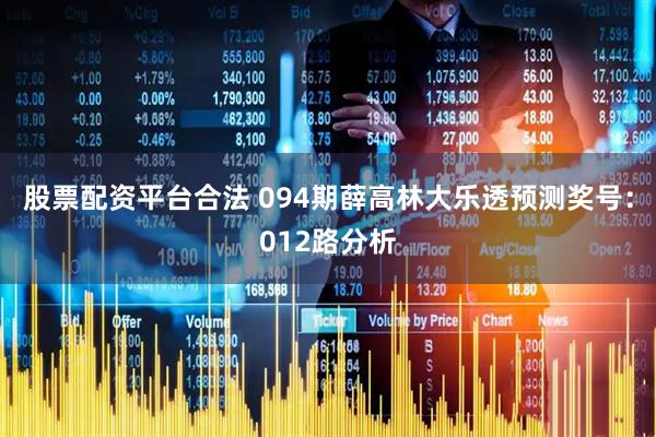 股票配资平台合法 094期薛高林大乐透预测奖号：012路分析