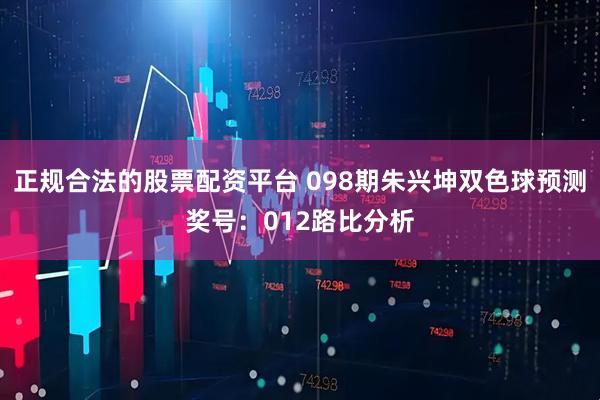 正规合法的股票配资平台 098期朱兴坤双色球预测奖号：012路比分析