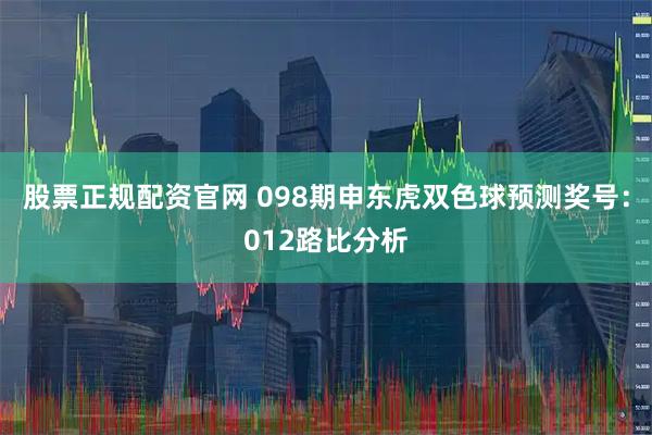 股票正规配资官网 098期申东虎双色球预测奖号:012路比分析