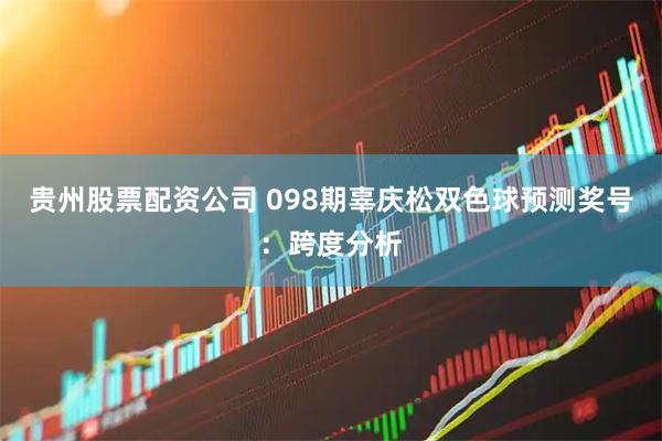贵州股票配资公司 098期辜庆松双色球预测奖号：跨度分析