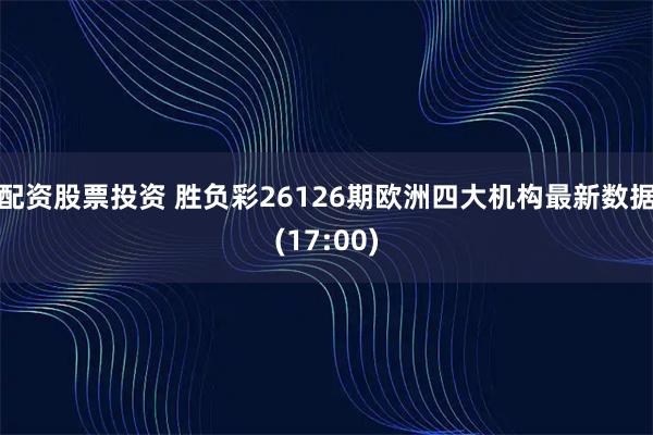 配资股票投资 胜负彩26126期欧洲四大机构最新数据(17:00)