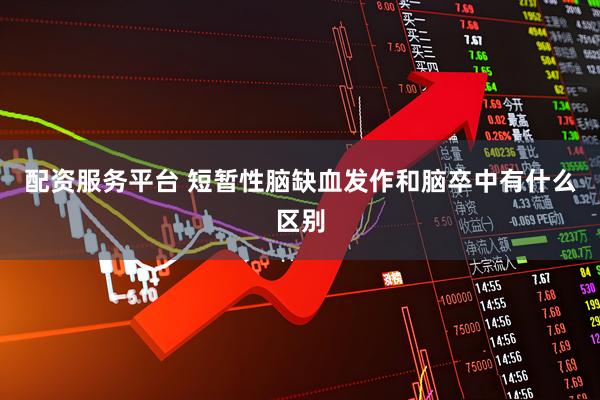 配资服务平台 短暂性脑缺血发作和脑卒中有什么区别